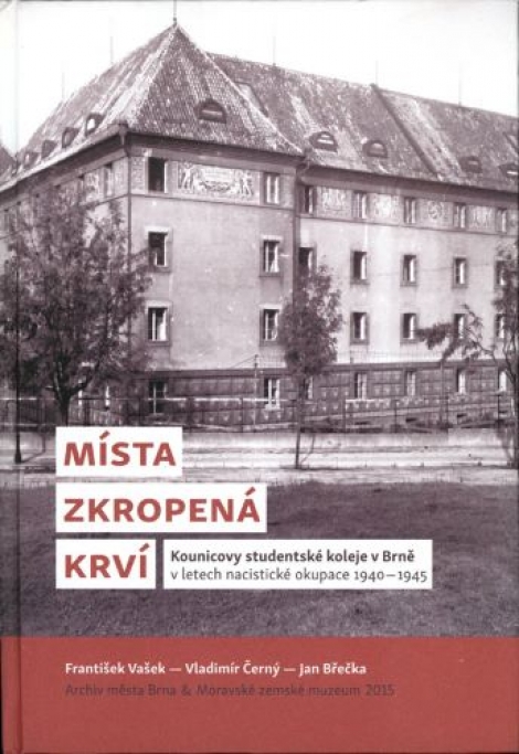 Místa zkropená krví - Kounicovy studentské koleje v Brně v letech nacistické okupace 1940-1945