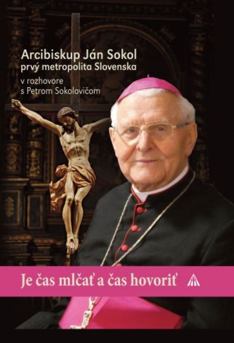 Je čas mlčať a čas hovoriť - Arcibiskup Ján Sokol prvý metropolita Slovenska v rozhovore s Petrom Sokolovičom