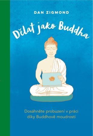 Dělat jako Buddha - Dosáhněte probuzení v práci díky Buddhově moudrosti