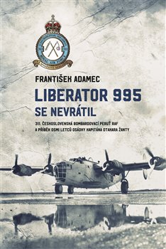 Liberator 995 se nevrátil - 311. čs. bombardovací peruť RAF a příběh osmi letců osádky kapitána Otakara Žanty