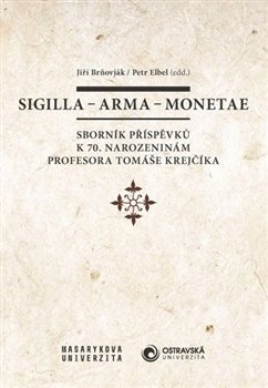 Sigilla  arma  monetae - Sborník příspěvků k 70. narozeninám profesora Tomáše Krejčíka