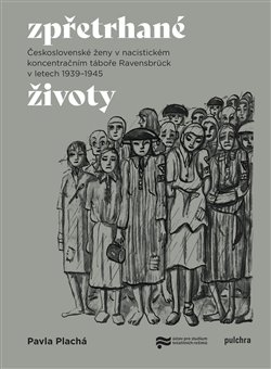Zpřetrhané životy - Československé ženy v nacistickém koncentračním táboře Ravensbrück v letech 1939-1945