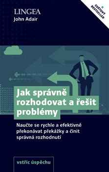 Jak správně rozhodovat a řešit problémy - Naučte se rychle a efektivně překonávat překážky a činit správná rozhodnut