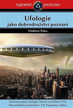 Ufologie jako dobrodružství poznání - Seriózně pojatá ufologie. Možná vysvětlení UFO. Nevysvětlená pozorování v ČR....