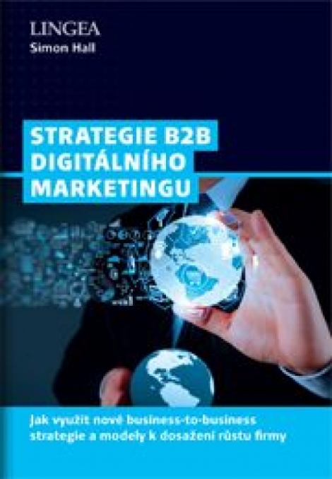 Strategie B2B digitálního marketingu - Jak využít nové business-to-business strategie a modely k dosažení růstu firmy