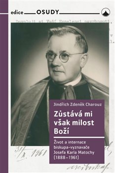 Zůstává mi však milost Boží - Život a internace biskupa-vyznavače Josefa Karla Matochy (1888 - 1961)