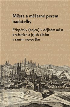 Města a měšťané perem badatelky - Příspěvky (nejen) k dějinám měst pražských a jejich elitám v raném novověku