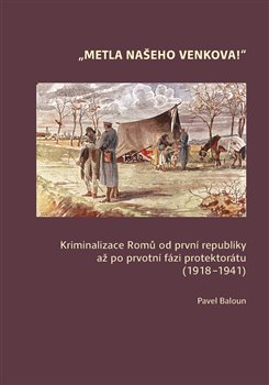 Metla našeho venkova! - Kriminalizace Romů od první republiky až po prvotní fázi protektorátu (1918–1941)