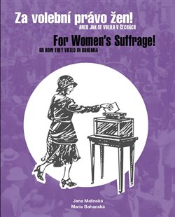 Za volební právo žen! Aneb jak se volilo v Čechách - For Women’s Suffrage! Or How They Voted in Bohemia