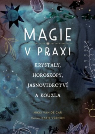 Magie v praxi - Krystaly, horoskopy, jasnovidectví a kouzla