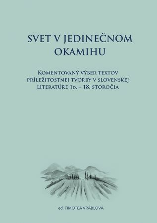 Svet v jedinečnom okamihu - Komentovaný výber textov príležitostnej tvorby v slovenskej literatúre 16. – 18. storočia