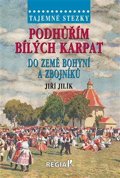 Podhůřím Bílých Karpat do země bohyní a zbojníků - Jiří Jilík