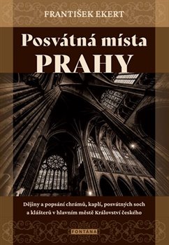 Posvátná místa Prahy - Dějiny a popsání chrámů, kaplí, posvátných soch a klášterů v hlavním městě Království českého