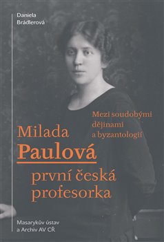 Milada Paulová – první česká profesorka - Mezi soudobými dějinami a byzantologií
