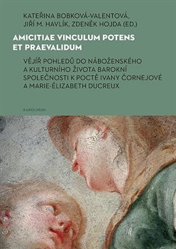 Amicitiae vinculum potens et praevalidum - Vějíř pohledů do náboženského a kulturního života barokní společnosti k poctě Ivany Čornejové a Marie-Élizabeth Ducreux