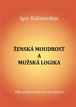 Ženská moudrost a mužská logika - Igor Kalinauskas