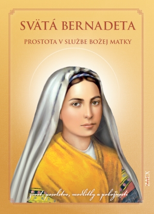 Svätá Bernadeta – prostota v službe Božej matky - život, posolstvo, modlitby a pobožnosti