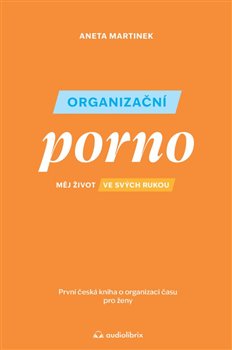 Organizační porno - Měj život ve svých rukou. První česká kniha o organizaci času pro ženy.