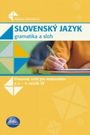 Slovenský jazyk - Gramatika a sloh - Pracovný zošit pre maturantov a 1. - 4. ročník SŠ