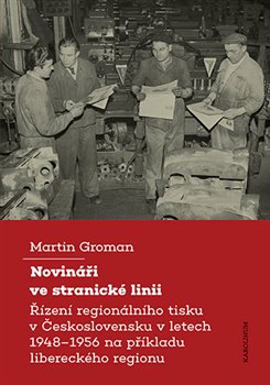 Novináři ve stranické linii - Řízení regionálního tisku v Československu v letech 1948–1956 na příkladu libereckého regionu