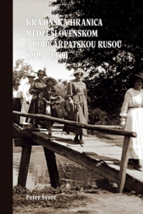 Krajinská hranica medzi Slovenskom a Podkarpatskou Rusou (1919 – 1939) - Peter Švorc