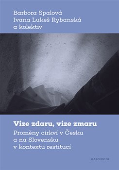 Vize zdaru, vize zmaru - Proměny církví v Česku a na Slovensku v kontextu restitucí