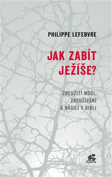 Jak zabít Ježíše - Zneužití moci, zneužívání a násilí v Bibli