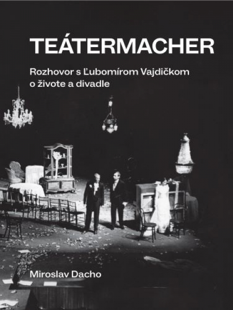 Teátermacher - Rozhovor s Ľubomírom Vajdičkom o živote a divadle