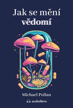 Jak se mění vědomí - Co nás moderní věda o psychedelikách učí o vědomí, umírání, závislosti, depresi a transcendenci