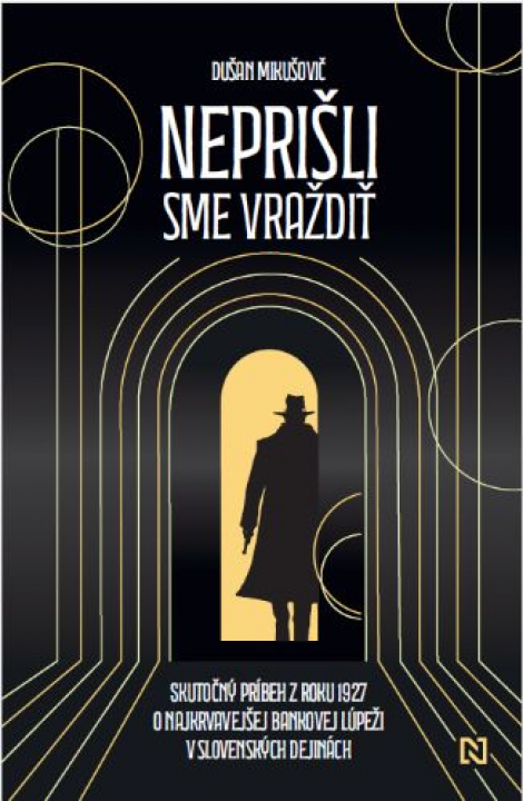Neprišli sme vraždiť - Skutočný príbeh z roku 1927 o najkrvavejšej bankovej lúpeži v slovenských dejinách