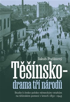 Těšínsko - drama tří národů - Studie k česko-polsko-německým vztahům na těšínském pomezí v letech 1850–1945