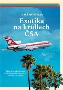 Exotika na křídlech ČSA - Dálková letecká doprava Československých aerolinií v letech 1947–1989