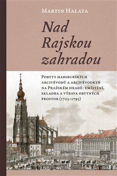 Nad Rajskou zahradou - Pobyty habsburských arcivévodů a arcivévodkyň na Pražském hradě: umístění, skladba a výbava obytných prostor (1723–1793)