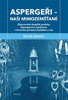 Aspergeři - naši mimozemšťané - Objevování dospělé podoby Aspergerova syndromu v životním prostoru každého z nás
