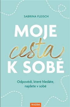 Moje cesta k sobě - Odpovědi, které hledáte, najdete v sobě