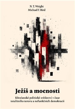 Ježíš a mocnosti - Křesťanské politické svědectví v čase totalitního teroru a nefunkčních demokracií