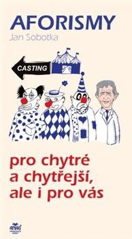 AFORISMY PRO CHYTRÉ A CHYTŘEJŠÍ, ALE I PRO VÁS - Sobotka Jan
