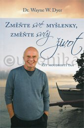 ZMĚNTE SVÉ MYŠLENKY, ZMĚNTE SVŮJ ŽIVOT - Dyer Waine W.