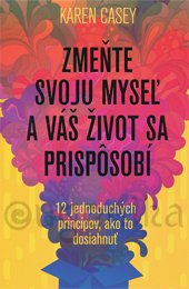 ZMEŇTE SVOJU MYSEĽ A VÁŠ ŽIVOT SA PRISPÔSOBÍ - Casey Karen