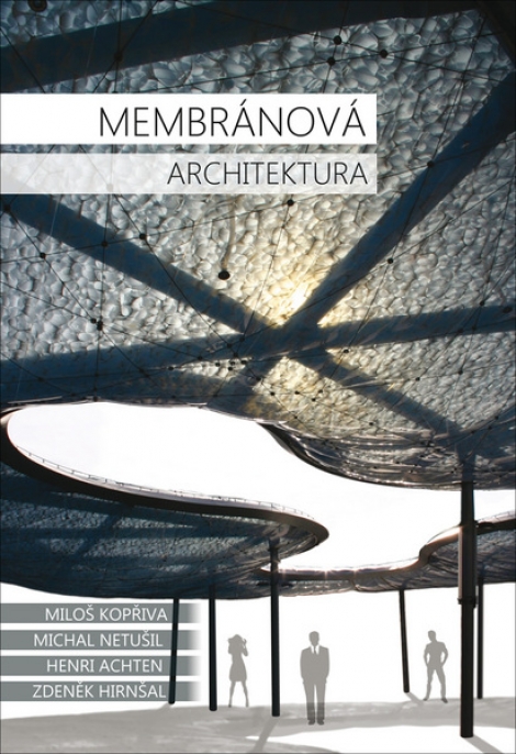 Membránová architektura - Miloš Kopřiva, Michal Netušil, Henri Achten, Zdeněk Hirnšal