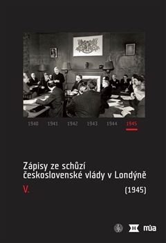Zápisy ze schůzí československé vlády v Londýně V. (1945) - kolektív autorov