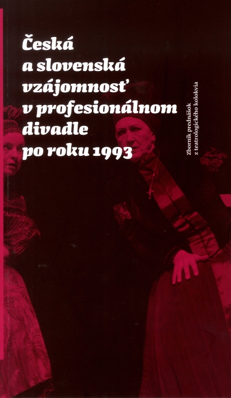 Česká a slovenská vzájomnosť v profesionálnom divadle po roku 1993 - Zborník príspevkov z teatrologického kolokvia
