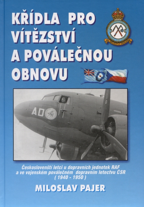 Křídla pro vítězství a poválečnou obnovu - Českoslovenští letci u dopravních jednotek RAF a ve vojenském poválečném dopravním letectvu ČSR : (1940-1950)