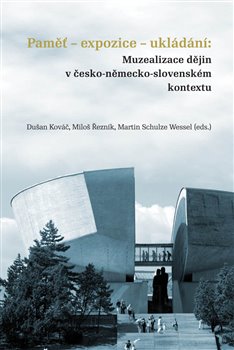 Paměť-expozice-ukládání: Muzealizace dějin v česko-německo-slovenském kontextu - 