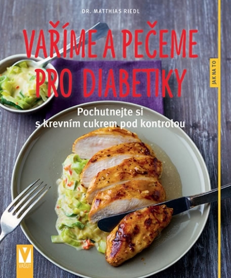 Vaříme a pečeme pro diabetiky - Pochutnejte si s krevním cukrem pod kontrolou